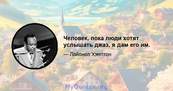 Человек, пока люди хотят услышать джаз, я дам его им.