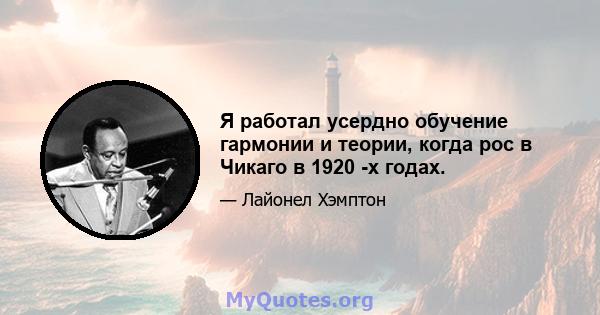 Я работал усердно обучение гармонии и теории, когда рос в Чикаго в 1920 -х годах.