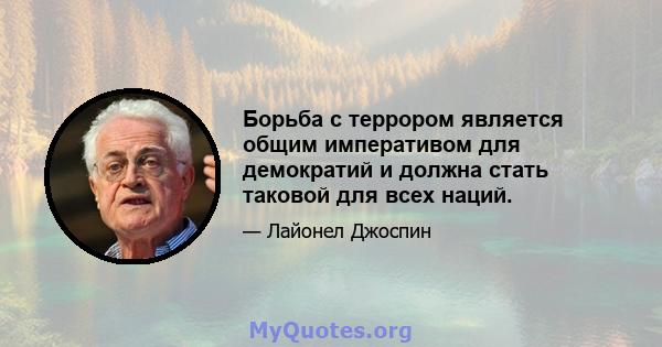 Борьба с террором является общим императивом для демократий и должна стать таковой для всех наций.