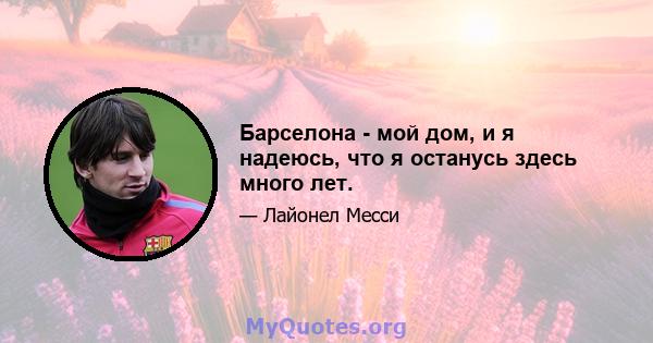 Барселона - мой дом, и я надеюсь, что я останусь здесь много лет.