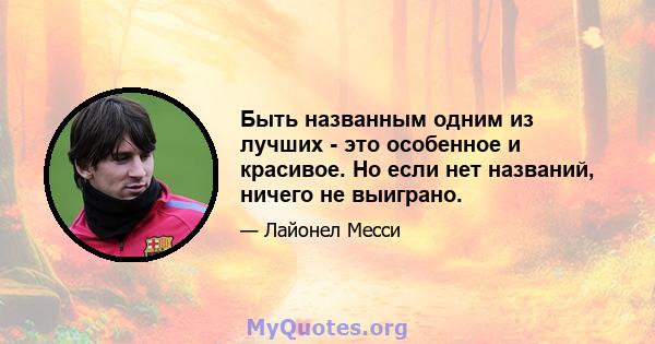 Быть названным одним из лучших - это особенное и красивое. Но если нет названий, ничего не выиграно.