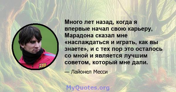 Много лет назад, когда я впервые начал свою карьеру, Марадона сказал мне «наслаждаться и играть, как вы знаете», и с тех пор это осталось со мной и является лучшим советом, который мне дали.