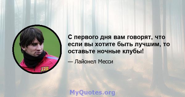 С первого дня вам говорят, что если вы хотите быть лучшим, то оставьте ночные клубы!