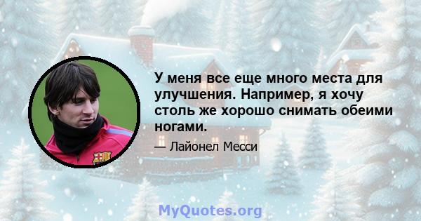 У меня все еще много места для улучшения. Например, я хочу столь же хорошо снимать обеими ногами.