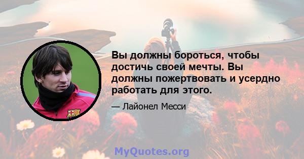 Вы должны бороться, чтобы достичь своей мечты. Вы должны пожертвовать и усердно работать для этого.