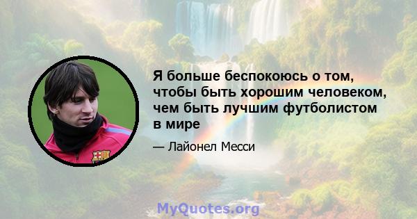 Я больше беспокоюсь о том, чтобы быть хорошим человеком, чем быть лучшим футболистом в мире