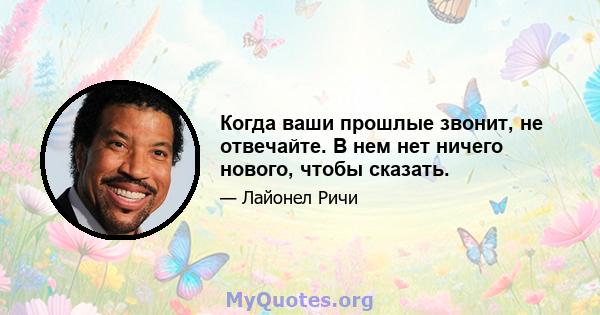 Когда ваши прошлые звонит, не отвечайте. В нем нет ничего нового, чтобы сказать.