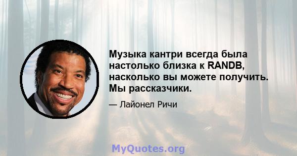 Музыка кантри всегда была настолько близка к RANDB, насколько вы можете получить. Мы рассказчики.