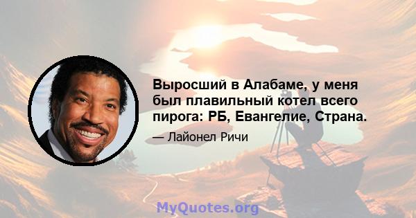 Выросший в Алабаме, у меня был плавильный котел всего пирога: РБ, Евангелие, Страна.