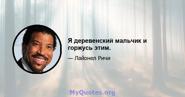 Я деревенский мальчик и горжусь этим.