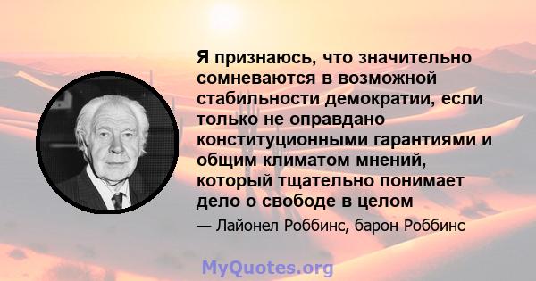 Я признаюсь, что значительно сомневаются в возможной стабильности демократии, если только не оправдано конституционными гарантиями и общим климатом мнений, который тщательно понимает дело о свободе в целом