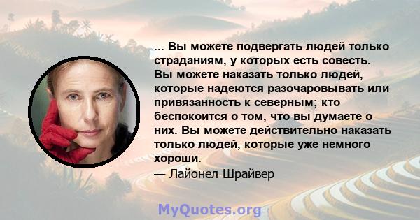 ... Вы можете подвергать людей только страданиям, у которых есть совесть. Вы можете наказать только людей, которые надеются разочаровывать или привязанность к северным; кто беспокоится о том, что вы думаете о них. Вы