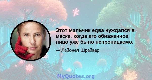 Этот мальчик едва нуждался в маске, когда его обнаженное лицо уже было непроницаемо.