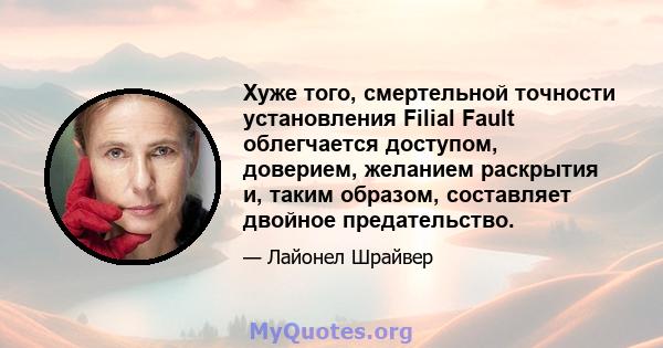 Хуже того, смертельной точности установления Filial Fault облегчается доступом, доверием, желанием раскрытия и, таким образом, составляет двойное предательство.