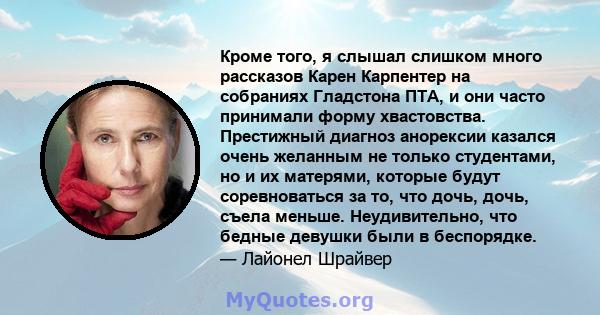 Кроме того, я слышал слишком много рассказов Карен Карпентер на собраниях Гладстона ПТА, и они часто принимали форму хвастовства. Престижный диагноз анорексии казался очень желанным не только студентами, но и их