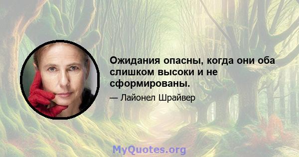 Ожидания опасны, когда они оба слишком высоки и не сформированы.