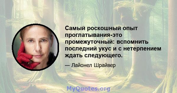 Самый роскошный опыт проглатывания-это промежуточный: вспомнить последний укус и с нетерпением ждать следующего.