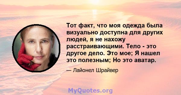 Тот факт, что моя одежда была визуально доступна для других людей, я не нахожу расстраивающими. Тело - это другое дело. Это мое; Я нашел это полезным; Но это аватар.