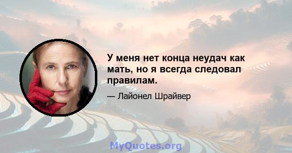 У меня нет конца неудач как мать, но я всегда следовал правилам.