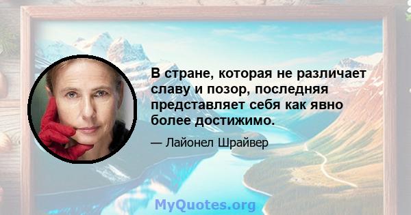 В стране, которая не различает славу и позор, последняя представляет себя как явно более достижимо.