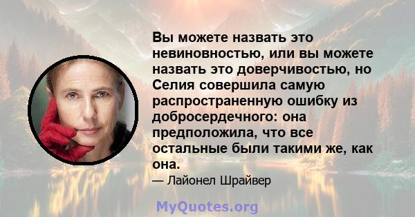 Вы можете назвать это невиновностью, или вы можете назвать это доверчивостью, но Селия совершила самую распространенную ошибку из добросердечного: она предположила, что все остальные были такими же, как она.