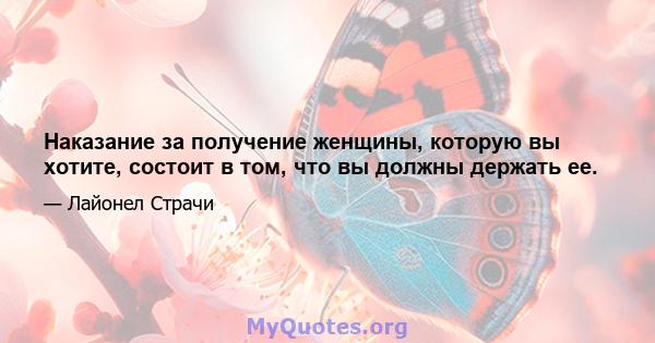 Наказание за получение женщины, которую вы хотите, состоит в том, что вы должны держать ее.