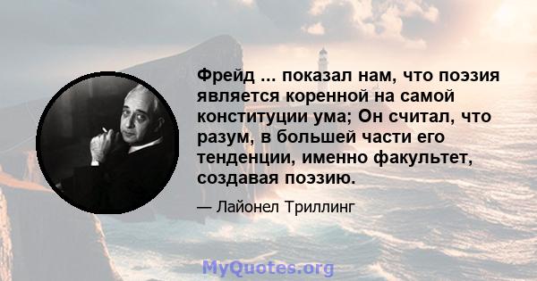 Фрейд ... показал нам, что поэзия является коренной на самой конституции ума; Он считал, что разум, в большей части его тенденции, именно факультет, создавая поэзию.