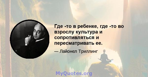 Где -то в ребенке, где -то во взрослу культура и сопротивляться и пересматривать ее.