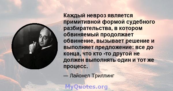 Каждый невроз является примитивной формой судебного разбирательства, в котором обвиняемый продолжает обвинение, вызывает решение и выполняет предложение: все до конца, что кто -то другой не должен выполнять один и тот