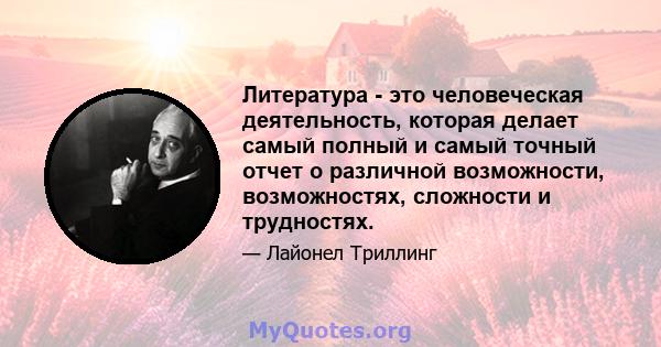 Литература - это человеческая деятельность, которая делает самый полный и самый точный отчет о различной возможности, возможностях, сложности и трудностях.