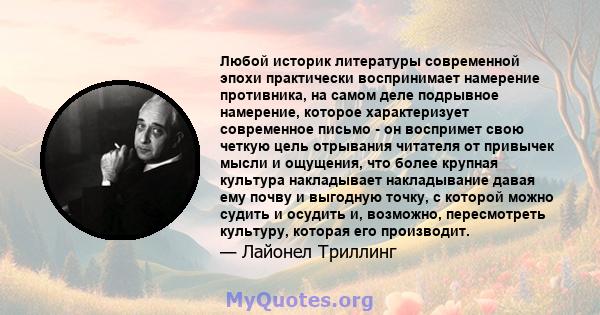 Любой историк литературы современной эпохи практически воспринимает намерение противника, на самом деле подрывное намерение, которое характеризует современное письмо - он воспримет свою четкую цель отрывания читателя от 