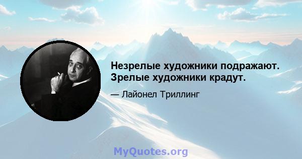 Незрелые художники подражают. Зрелые художники крадут.