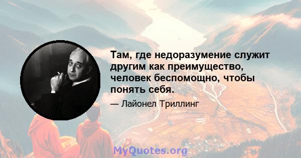 Там, где недоразумение служит другим как преимущество, человек беспомощно, чтобы понять себя.