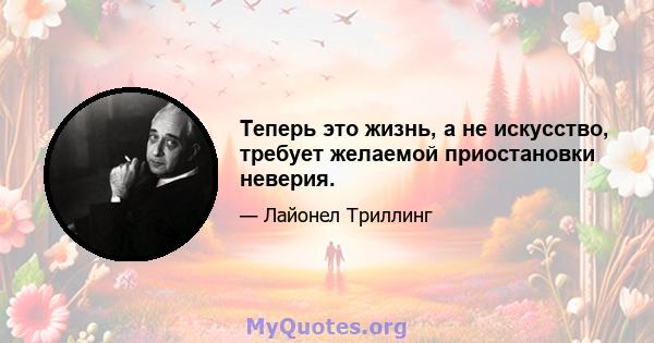 Теперь это жизнь, а не искусство, требует желаемой приостановки неверия.