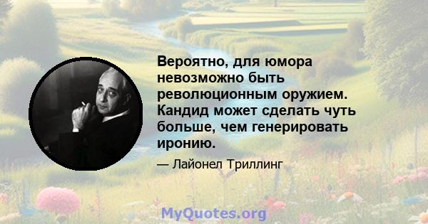 Вероятно, для юмора невозможно быть революционным оружием. Кандид может сделать чуть больше, чем генерировать иронию.