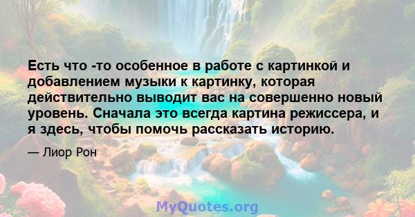 Есть что -то особенное в работе с картинкой и добавлением музыки к картинку, которая действительно выводит вас на совершенно новый уровень. Сначала это всегда картина режиссера, и я здесь, чтобы помочь рассказать