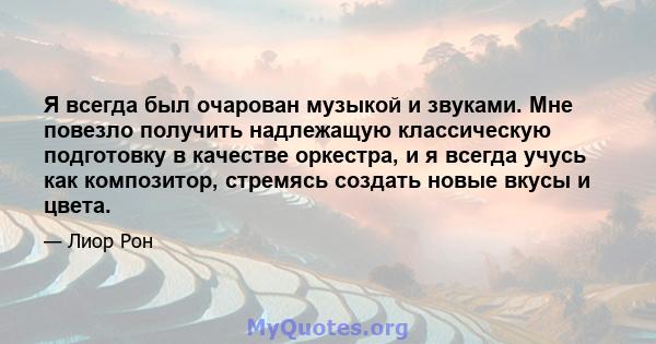 Я всегда был очарован музыкой и звуками. Мне повезло получить надлежащую классическую подготовку в качестве оркестра, и я всегда учусь как композитор, стремясь создать новые вкусы и цвета.