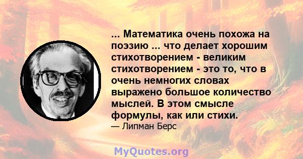 ... Математика очень похожа на поэзию ... что делает хорошим стихотворением - великим стихотворением - это то, что в очень немногих словах выражено большое количество мыслей. В этом смысле формулы, как или стихи.