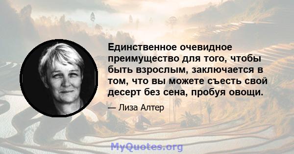 Единственное очевидное преимущество для того, чтобы быть взрослым, заключается в том, что вы можете съесть свой десерт без сена, пробуя овощи.