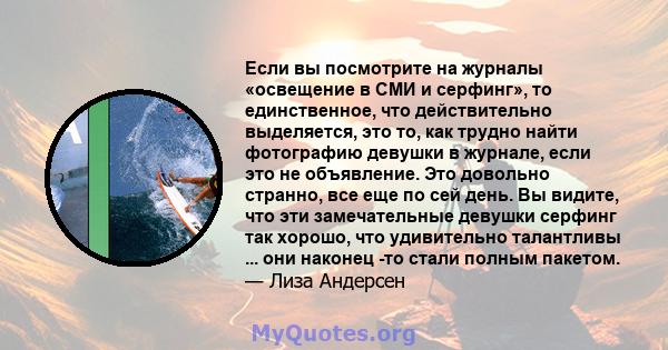 Если вы посмотрите на журналы «освещение в СМИ и серфинг», то единственное, что действительно выделяется, это то, как трудно найти фотографию девушки в журнале, если это не объявление. Это довольно странно, все еще по