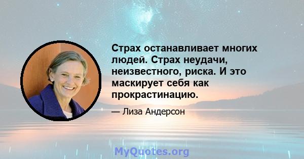 Страх останавливает многих людей. Страх неудачи, неизвестного, риска. И это маскирует себя как прокрастинацию.