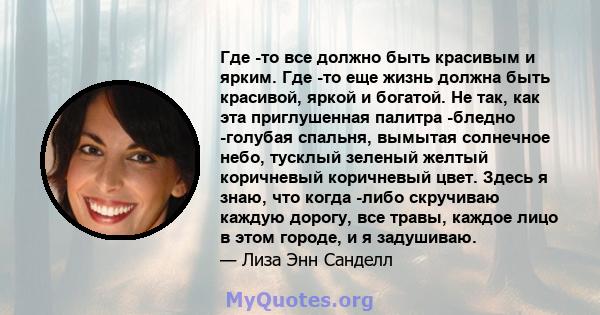 Где -то все должно быть красивым и ярким. Где -то еще жизнь должна быть красивой, яркой и богатой. Не так, как эта приглушенная палитра -бледно -голубая спальня, вымытая солнечное небо, тусклый зеленый желтый коричневый 