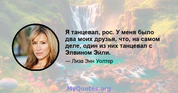 Я танцевал, рос. У меня было два моих друзья, что, на самом деле, один из них танцевал с Элвином Эйли.