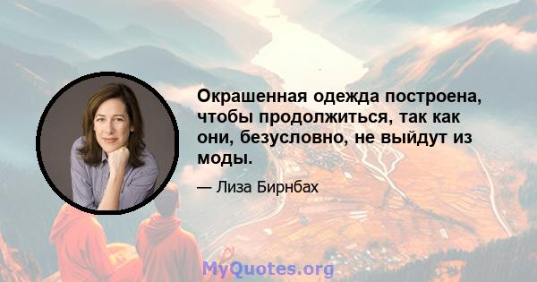 Окрашенная одежда построена, чтобы продолжиться, так как они, безусловно, не выйдут из моды.