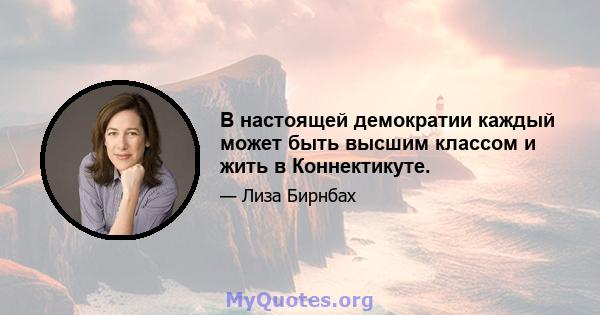 В настоящей демократии каждый может быть высшим классом и жить в Коннектикуте.