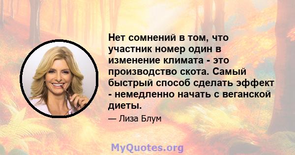 Нет сомнений в том, что участник номер один в изменение климата - это производство скота. Самый быстрый способ сделать эффект - немедленно начать с веганской диеты.