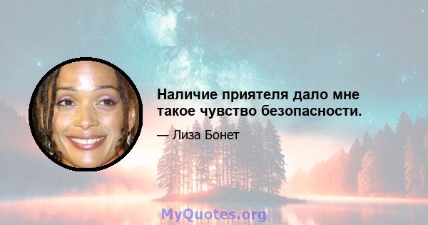 Наличие приятеля дало мне такое чувство безопасности.