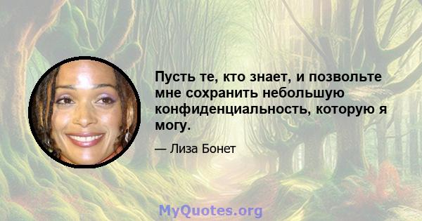 Пусть те, кто знает, и позвольте мне сохранить небольшую конфиденциальность, которую я могу.