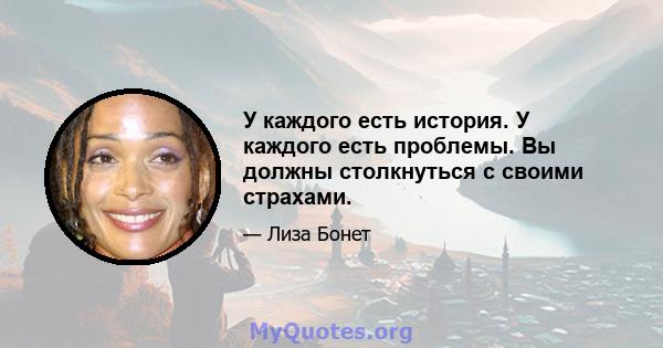 У каждого есть история. У каждого есть проблемы. Вы должны столкнуться с своими страхами.