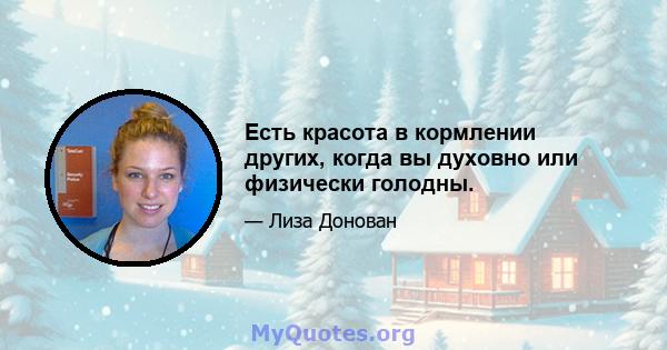 Есть красота в кормлении других, когда вы духовно или физически голодны.